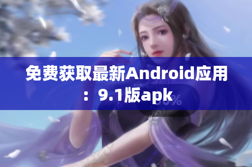 免费获取最新Android应用：9.1版apk