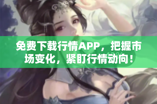 免费下载行情APP，把握市场变化，紧盯行情动向！