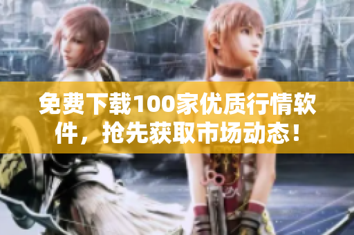 免费下载100家优质行情软件，抢先获取市场动态！