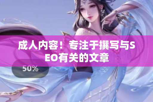成人内容！专注于撰写与SEO有关的文章