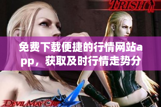 免费下载便捷的行情网站app，获取及时行情走势分析！