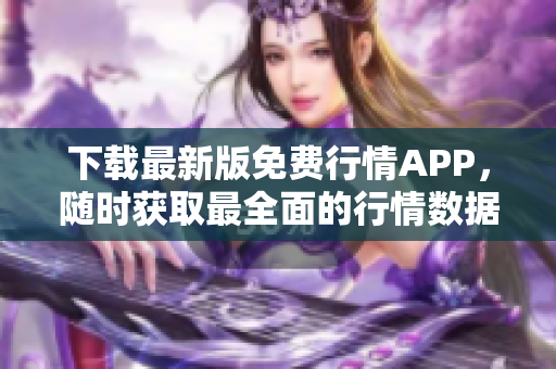 下载最新版免费行情APP，随时获取最全面的行情数据