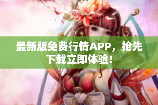 最新版免费行情APP，抢先下载立即体验！