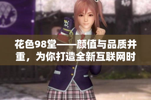花色98堂——颜值与品质并重，为你打造全新互联网时代网站