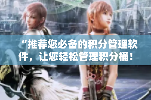 “推荐您必备的积分管理软件，让您轻松管理积分桶！”