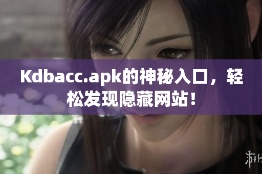 Kdbacc.apk的神秘入口，轻松发现隐藏网站！