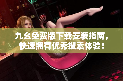 九幺免费版下载安装指南，快速拥有优秀搜索体验！