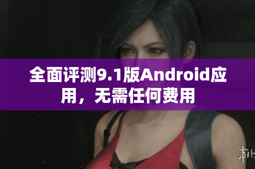全面评测9.1版Android应用，无需任何费用