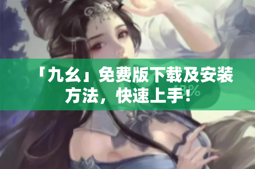 「九幺」免费版下载及安装方法，快速上手！