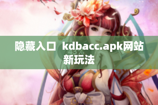 隐藏入口  kdbacc.apk网站新玩法