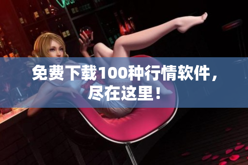免费下载100种行情软件，尽在这里！