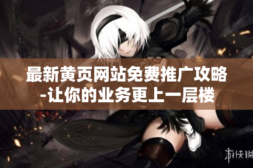 最新黄页网站免费推广攻略-让你的业务更上一层楼