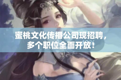 蜜桃文化传播公司现招聘，多个职位全面开放！