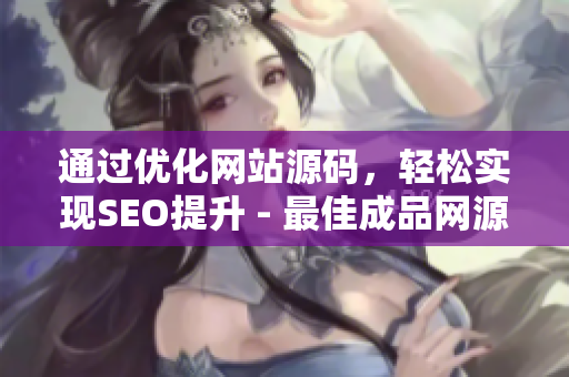 通过优化网站源码，轻松实现SEO提升 - 最佳成品网源码解析