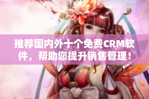 推荐国内外十个免费CRM软件，帮助您提升销售管理！