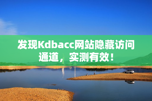发现Kdbacc网站隐藏访问通道，实测有效！