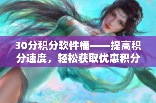 30分积分软件桶——提高积分速度，轻松获取优惠积分！