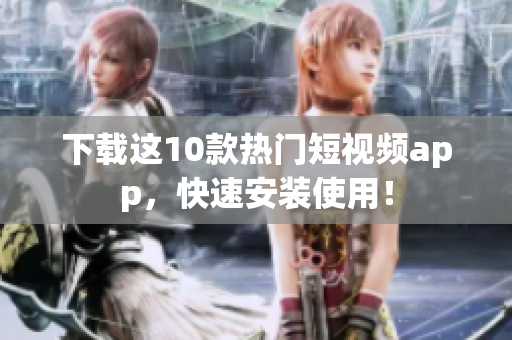下载这10款热门短视频app，快速安装使用！