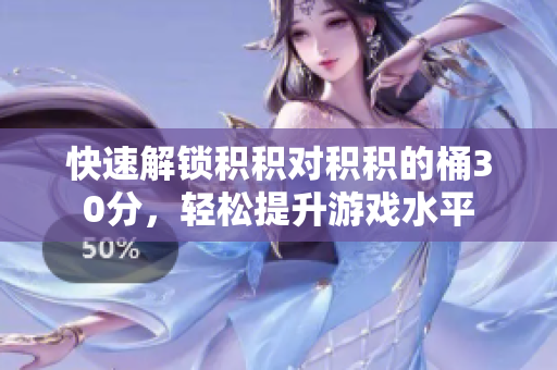 快速解锁积积对积积的桶30分，轻松提升游戏水平