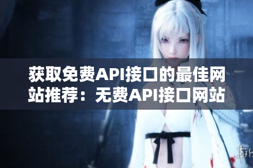 获取免费API接口的最佳网站推荐：无费API接口网站