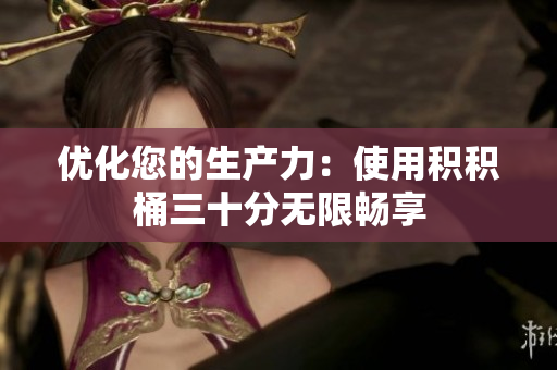 优化您的生产力：使用积积桶三十分无限畅享