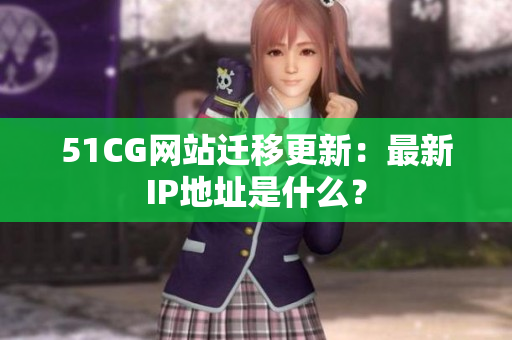51CG网站迁移更新：最新IP地址是什么？
