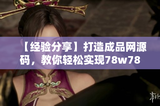 【经验分享】打造成品网源码，教你轻松实现78w78行简洁代码