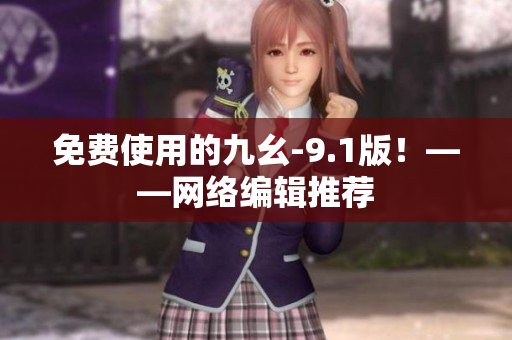 免费使用的九幺-9.1版！——网络编辑推荐