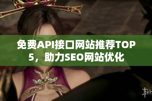 免费API接口网站推荐TOP5，助力SEO网站优化