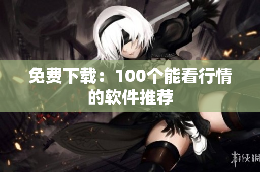 免费下载：100个能看行情的软件推荐