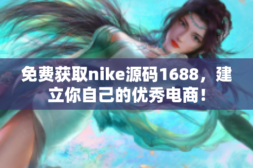 免费获取nike源码1688，建立你自己的优秀电商！