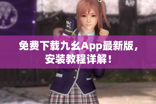 免费下载九幺App最新版，安装教程详解！