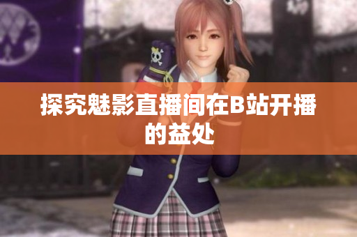 探究魅影直播间在B站开播的益处