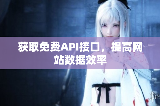 获取免费API接口，提高网站数据效率
