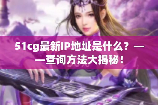 51cg最新IP地址是什么？——查询方法大揭秘！