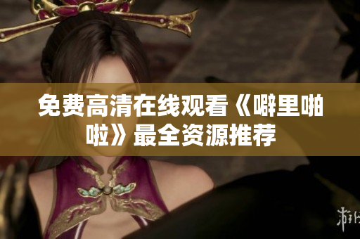 免费高清在线观看《噼里啪啦》最全资源推荐