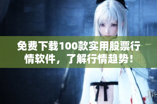 免费下载100款实用股票行情软件，了解行情趋势！