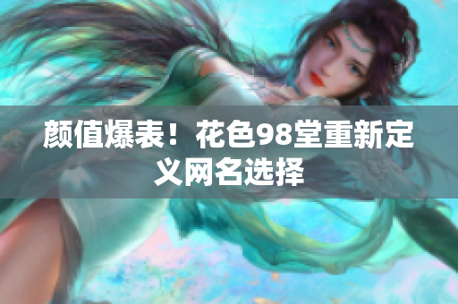 颜值爆表！花色98堂重新定义网名选择