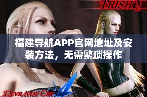 福建导航APP官网地址及安装方法，无需繁琐操作