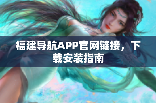 福建导航APP官网链接，下载安装指南