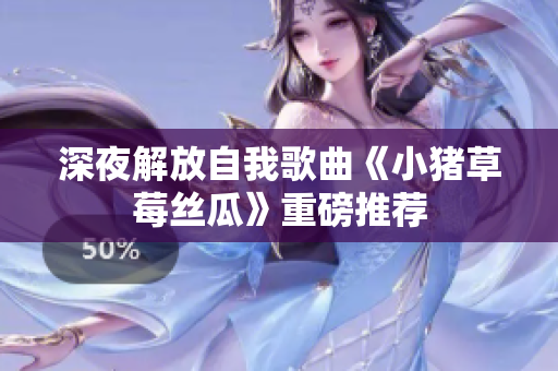 深夜解放自我歌曲《小猪草莓丝瓜》重磅推荐