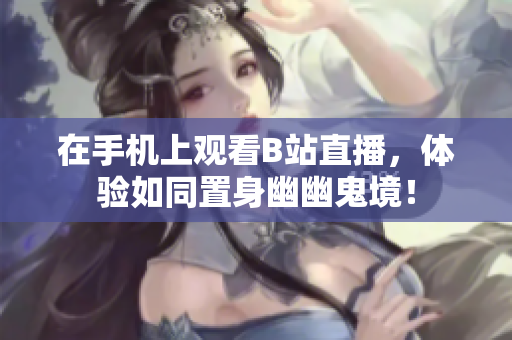 在手机上观看B站直播，体验如同置身幽幽鬼境！