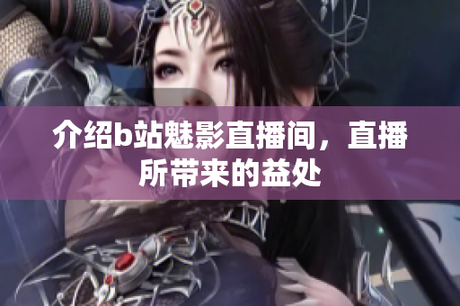 介绍b站魅影直播间，直播所带来的益处