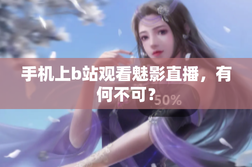 手机上b站观看魅影直播，有何不可？