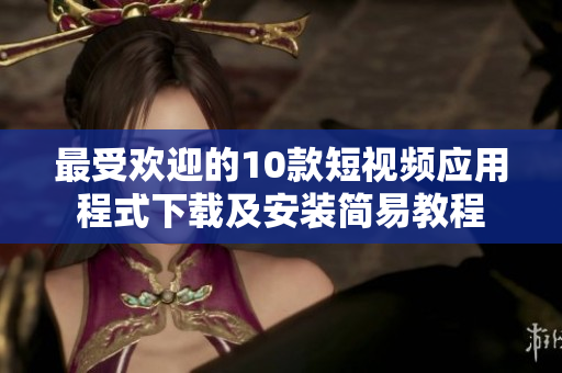 最受欢迎的10款短视频应用程式下载及安装简易教程