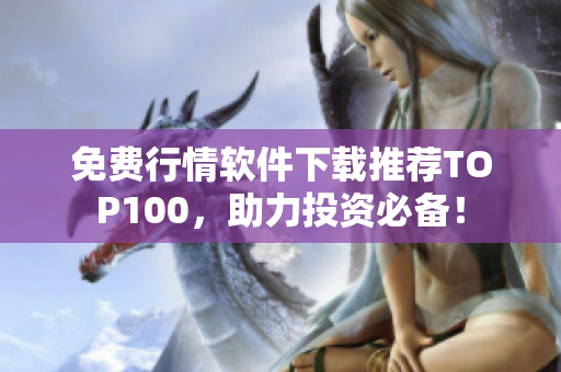 免费行情软件下载推荐TOP100，助力投资必备！