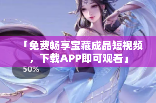 「免费畅享宝藏成品短视频，下载APP即可观看」
