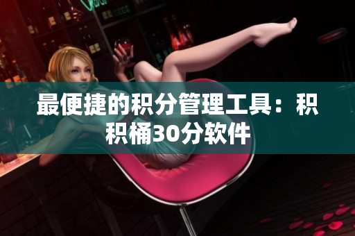 最便捷的积分管理工具：积积桶30分软件