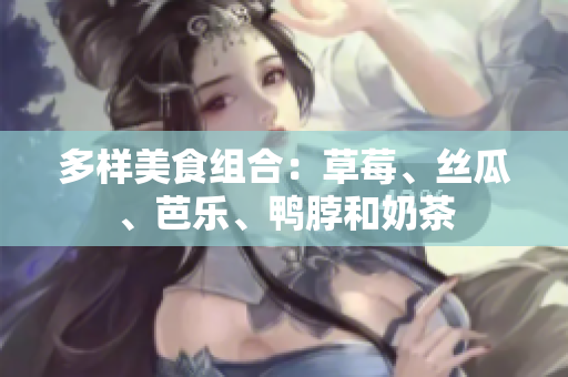 多样美食组合：草莓、丝瓜、芭乐、鸭脖和奶茶