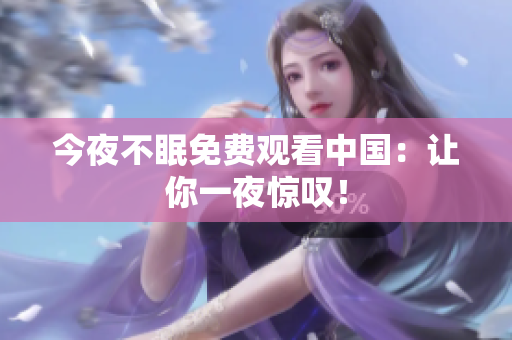 今夜不眠免费观看中国：让你一夜惊叹！